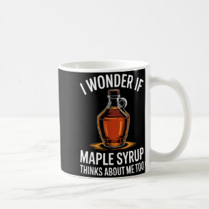 I Wonder If Maple Syrup Thinks About Me Too Food L Coffee Mug