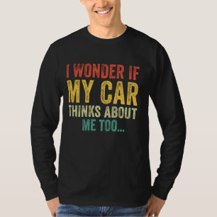 I Wonder If My Car Thinks About Me Too Funny Car L T-Shirt