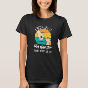 I Wonder If My Hamster Thinks About Me Too Hamster T-Shirt