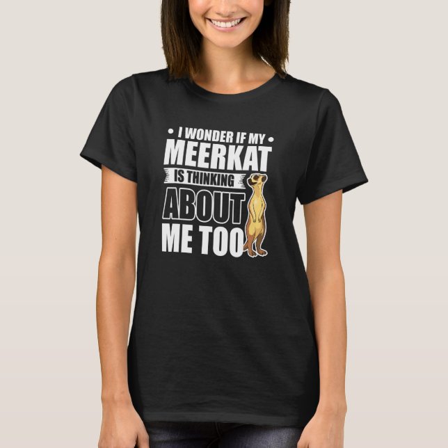 I Wonder If My Meerkat Is Thinking About Me Too Me T-Shirt (Front)