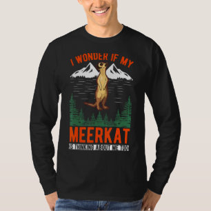 I Wonder If My Meerkat Is Thinking About Me Too Me T-Shirt