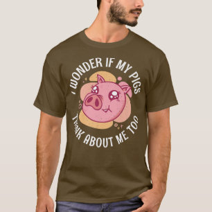 I Wonder If My Pigs Think About Me Too Pig Owner P T-Shirt