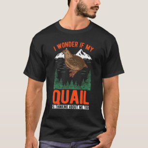 I Wonder If My Quail Is Thinking About Me Too Quai T-Shirt