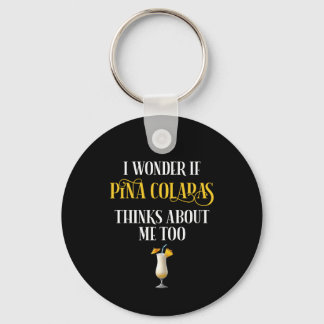 I Wonder If Pina Coladas Thinks About Me Too Keychain
