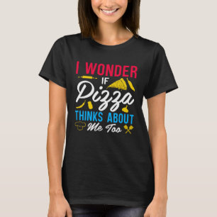 I Wonder If Pizza Thinks About Me Too  1 T-Shirt