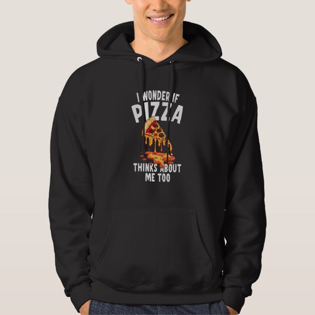 I Wonder If Pizza Thinks About Me Too  4 Hoodie (Front)