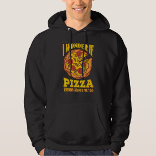 I Wonder if Pizza Thinks About Me Too - For Pizza  Hoodie