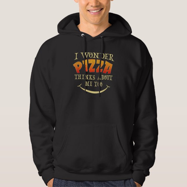 I Wonder if Pizza Thinks About Me Too - For Pizza  Hoodie (Front)