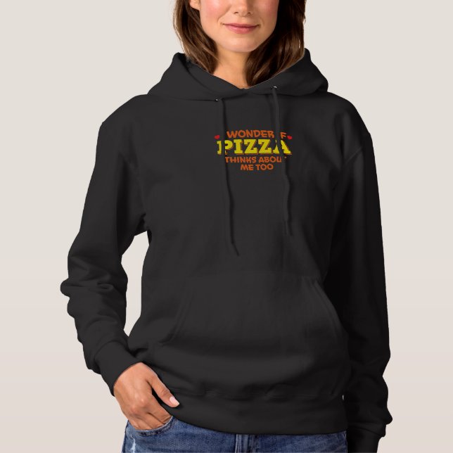 I Wonder if Pizza Thinks About Me Too - For Pizza  Hoodie (Front)