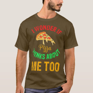 I Wonder If Pizza Thinks About Me Too, Funny Foodi T-Shirt