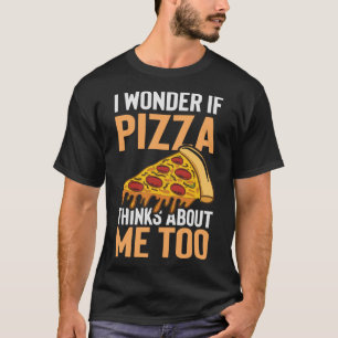 I Wonder if Pizza Thinks about me Too Funny Foodie T-Shirt