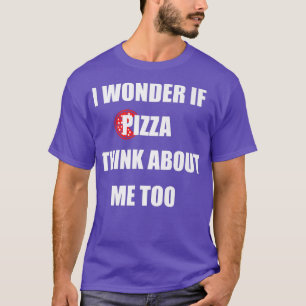 I Wonder If Pizza Thinks About Me Too Funny Pizza T-Shirt