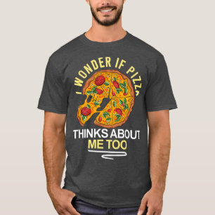 I Wonder If Pizza Thinks About Me Too, Funny Pizza T-Shirt