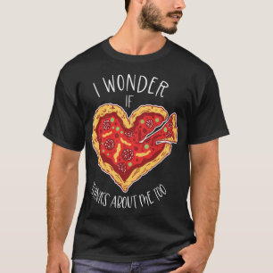 I Wonder If Pizza Thinks About Me Too Pizzaholic A T-Shirt