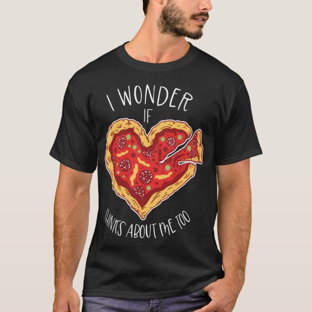 I Wonder If Pizza Thinks About Me Too Pizzaholic A T-Shirt (Front)