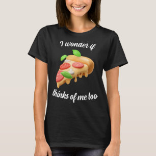 I wonder if Pizza thinks about me too T-Shirt
