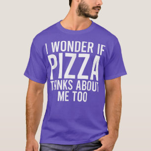 I Wonder If Pizza Thinks About Me Toofood Lover 35 T-Shirt