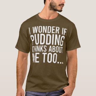 I Wonder If Pudding Thinks About Me Toofood Lover T-Shirt