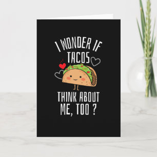 I Wonder If Tacos Think About Me Too Card
