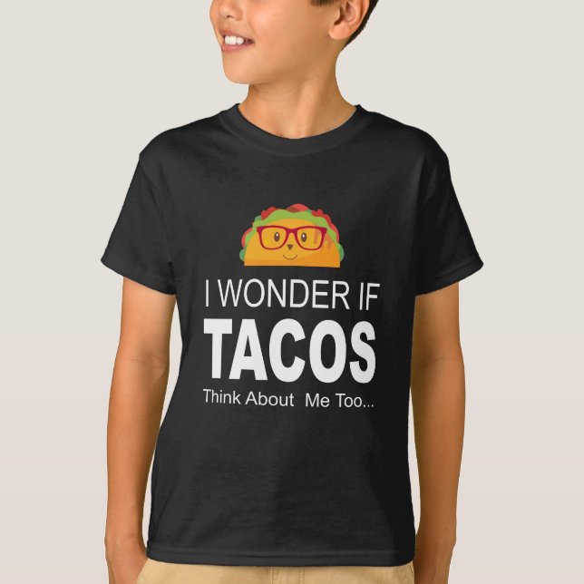 I Wonder If Tacos Think About Me Too Funny T Shirt (Front)