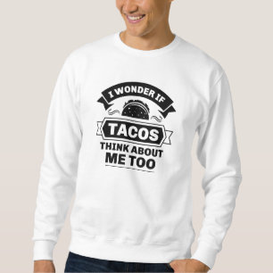 I Wonder If Tacos Think About Me Too Sweatshirt