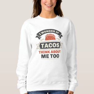 I Wonder If Tacos Think About Me Too Sweatshirt