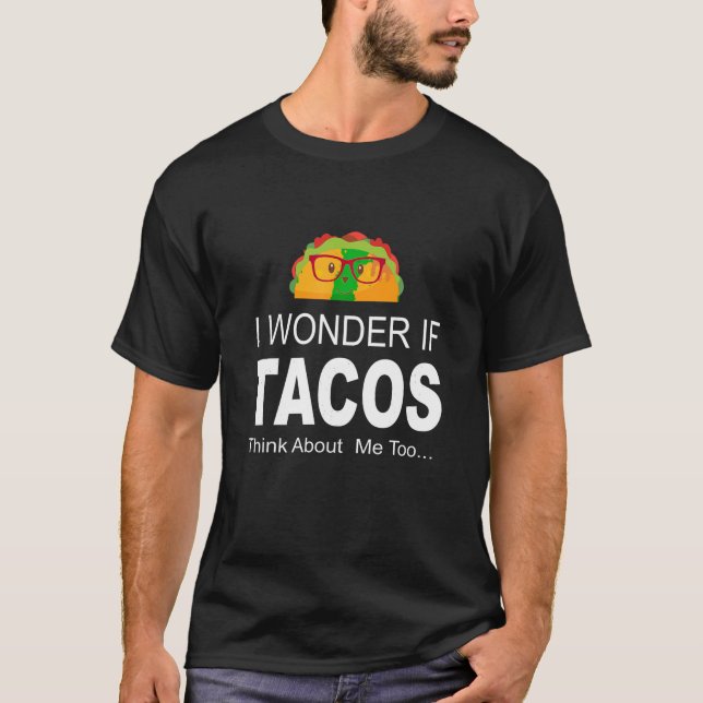 I Wonder If Tacos Think About Me Too T Shirt (Front)