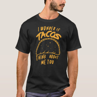 I Wonder If Tacos Think About Me Too  Taco T-Shirt