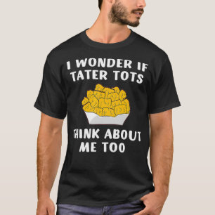 I Wonder If Tater Tots Think About Me Too Tater To T-Shirt
