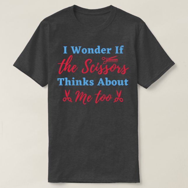 I Wonder If The Scissors Thinks About Me Too Funny T-Shirt (Design Front)