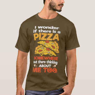 I wonder if there is a pizza out there thinking ab T-Shirt