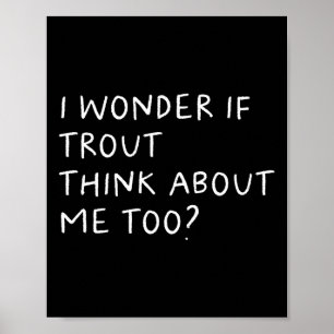 I Wonder If Trout Think About Me Too Fishing Poster