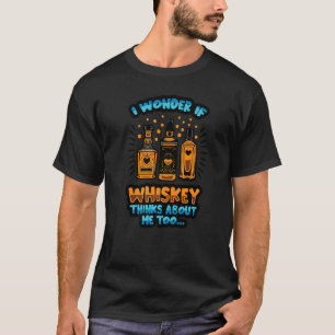 I Wonder If Whiskey Thinks About Me Too Drinking M T-Shirt
