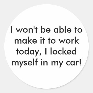 I won't be able to make it to work today, I loc... Classic Round Sticker