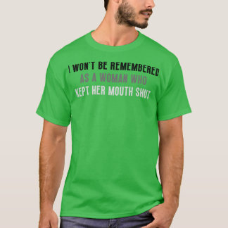 I wont be remembered as a woman who kept her mouth T-Shirt