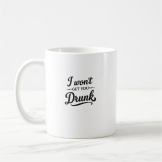 I Won't Get You Drunk Funny Coffee Mug