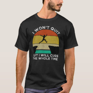 I Won't Quit But I Will Cuss The Whole Time T-Shirt