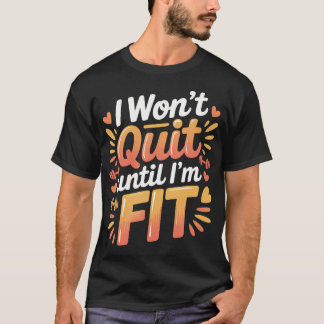 I Won't Quit Until I'M Fit Workout Exercise Grind T-Shirt