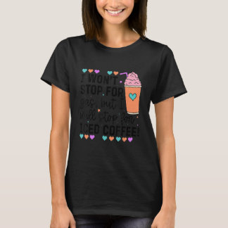 I Won't Stop For Gas But I Will Stop For Iced Coff T-Shirt