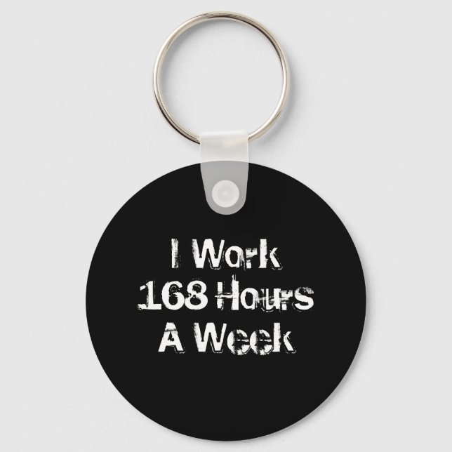 I Work 168 Hours a Week. Keychain (Front)