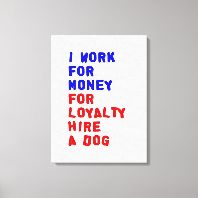 I Work For Money For Loyalty Hire A Dog Canvas Print (Front)