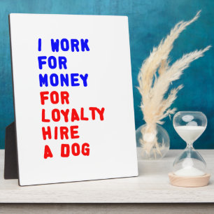 I Work For Money For Loyalty Hire A Dog Plaque