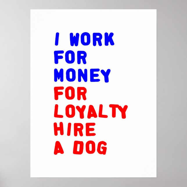 I Work For Money For Loyalty Hire A Dog Poster (Front)