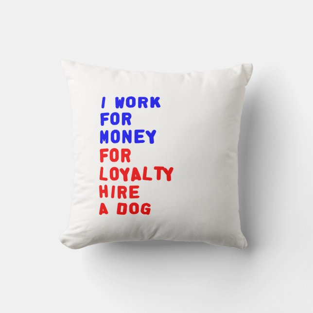 I Work For Money For Loyalty Hire A Dog Throw Pillow (Front)