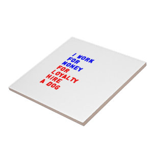 I Work For Money For Loyalty Hire A Dog Tile