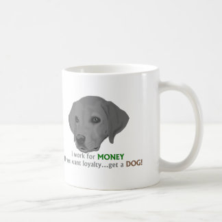 I work for MONEY. If you want loyalty...get a dog! Coffee Mug
