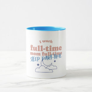 I Work Full-time Mom Full-time Sleep Part-time Mug