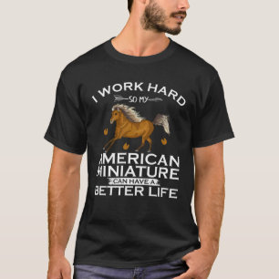 I Work Hard American Miniature Horse Can Have A Be T-Shirt