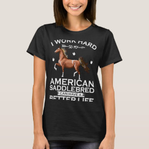 I Work Hard American Saddlebred Horse Can Have A B T-Shirt
