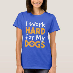 I Work Hard For My Dogs T-Shirt